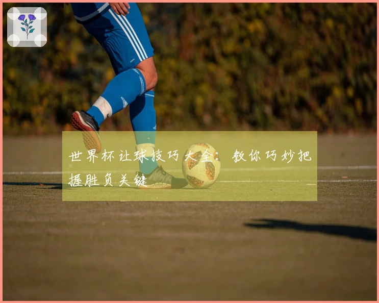 世界杯让球技巧大全：教你巧妙把握胜负关键