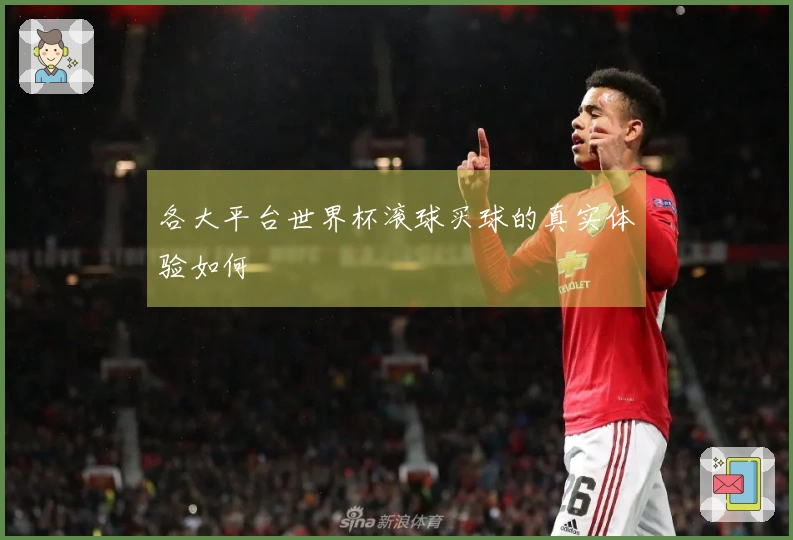 各大平台世界杯滚球买球的真实体验如何