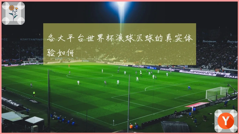 各大平台世界杯滚球买球的真实体验如何