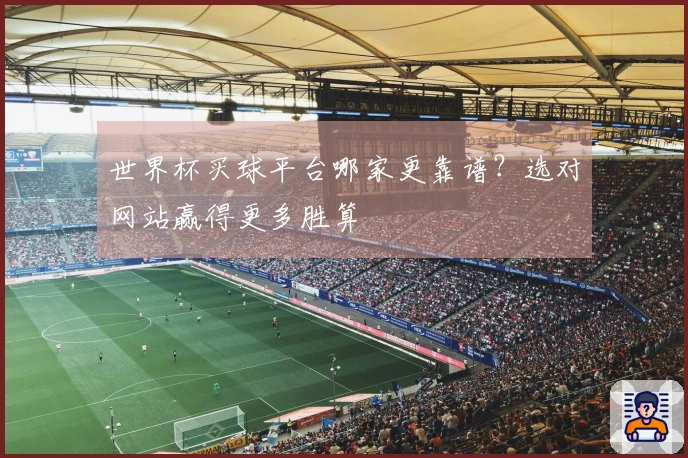 世界杯买球平台哪家更靠谱？选对网站赢得更多胜算
