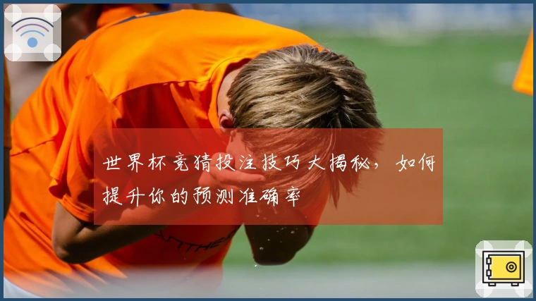 世界杯竞猜投注技巧大揭秘，如何提升你的预测准确率