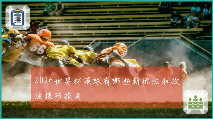 2026世界杯滚球有哪些新玩法和投注技巧指南