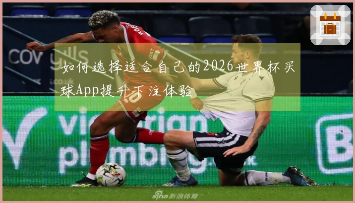 如何选择适合自己的2026世界杯买球App提升下注体验
