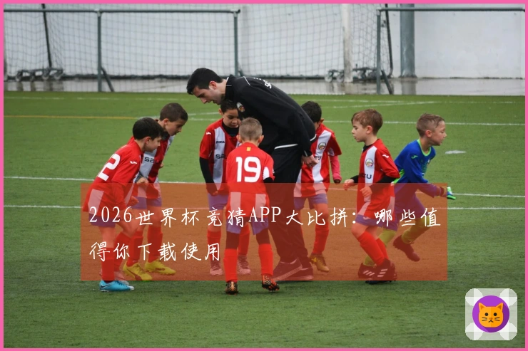 2026世界杯竞猜APP大比拼：哪些值得你下载使用