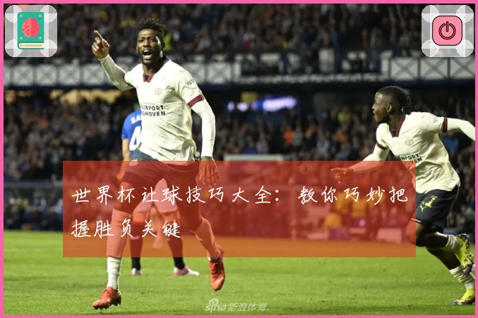 世界杯让球技巧大全：教你巧妙把握胜负关键