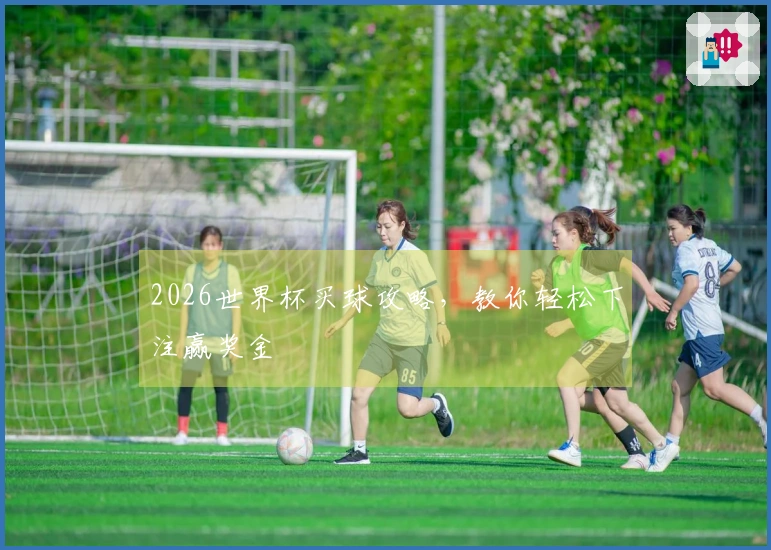 2026世界杯买球攻略，教你轻松下注赢奖金