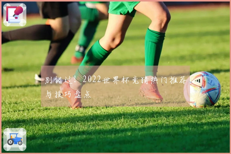 别错过！2022世界杯竞猜热门推荐与技巧盘点