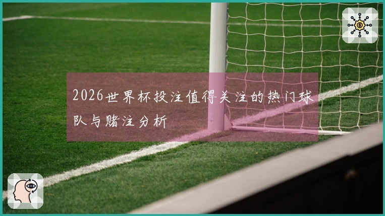 2026世界杯投注值得关注的热门球队与赌注分析