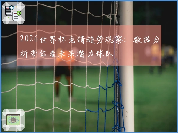 2026世界杯竞猜趋势观察：数据分析带你看未来潜力球队