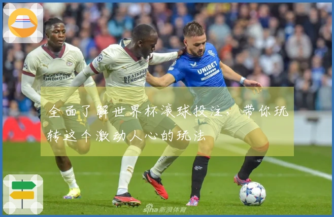 全面了解世界杯滚球投注，带你玩转这个激动人心的玩法
