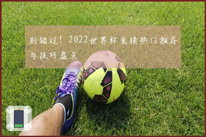 别错过！2022世界杯竞猜热门推荐与技巧盘点