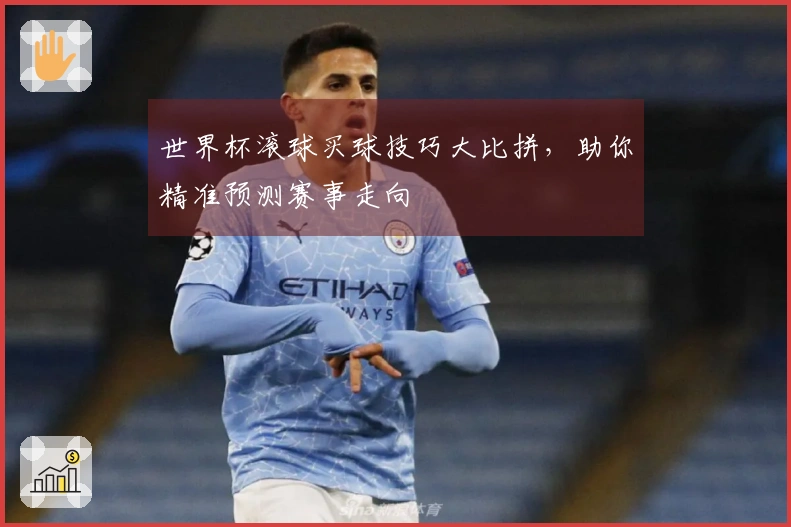 世界杯滚球买球技巧大比拼，助你精准预测赛事走向
