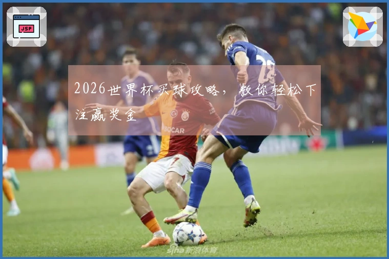 2026世界杯买球攻略，教你轻松下注赢奖金